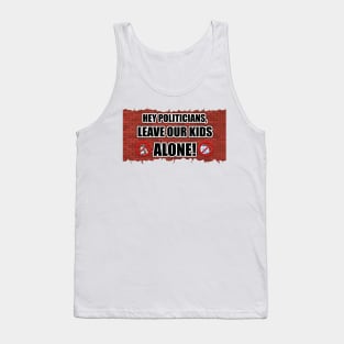 Hey Politicians, Leave Our Kids Alone! Tank Top